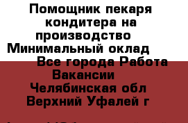 Помощник пекаря-кондитера на производство  › Минимальный оклад ­ 44 000 - Все города Работа » Вакансии   . Челябинская обл.,Верхний Уфалей г.